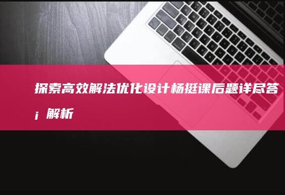 探索高效解法：优化设计杨挺课后题详尽答案解析